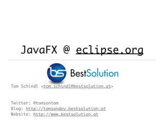 JavaFX @ eclipse.org
Tom Schindl <tom.schindl@bestsolution.at>
Twitter: @tomsontom
Blog: http://tomsondev.bestsolution.at
Website: http://www.bestsolution.at
 