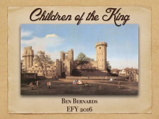 Children of the King
Ben Bernards
EFY 2016
 