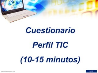 Cuestionario
Perfil TIC
(10-15 minutos)
5 / 7
 