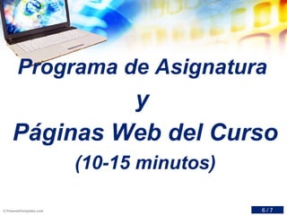 Programa de Asignatura
y
Páginas Web del Curso
(10-15 minutos)
6 / 7
 