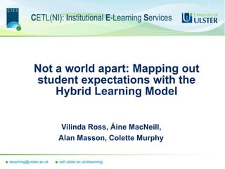Not a world apart: Mapping out student expectations with the Hybrid Learning Model Vilinda Ross, Áine MacNeill,  Alan Masson, Colette Murphy   
