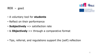 REX – goal
• A voluntary tool for students
• Reflect on their performance
• Subjectively => satisfaction rate
• & Objectively => through a comparative format
• Tips, referral, and regulations support the (self) reflection
32
 