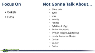 Focus On
• Bokeh
• Dask
• Blaze, odo
• dynd
• xray
• NumPy
• Pandas
• PyTables & h5py
• Beaker Notebook
• IPython widgets, JupyterHub
• conda, Anaconda Cluster
• Docker
• Docker
• Docker
Not Gonna Talk About...
 