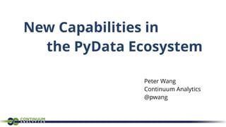New Capabilities in
the PyData Ecosystem
Peter Wang
Continuum Analytics
@pwang
 