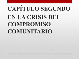 CAPÍTULO SEGUNDO
EN LA CRISIS DEL
COMPROMISO
COMUNITARIO
 