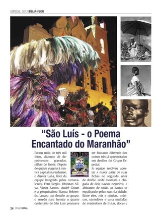 ESPECIAL 2012 BEIJA-FLOR




                     “São Luís - o Poema
                   Encantado do Maranhão”
                   Foram mais de três mil                     ser bastante diferente dos
                   fotos, dezenas de de-                      outros três já apresentados
                   poimentos      gravados,                   em desfiles do Grupo Es-
                   pilhas de livros. Depois                   pecial.
                   de quatro viagens à mís-                   A equipe resolveu apos-
                   tica capital maranhense,                   tar a maior parte de suas
                   o diretor Laíla, líder da                  fichas no segundo setor
                   equipe integrada pelos carnava-     de desfile, onde mostrará a che-
                   lescos Fran Sérgio, Ubiratan Sil-   gada de dois navios negreiros, e
                   va, Victor Santos, André Cezari     africanos de todas as castas se
                   e a pesquisadora Bianca Behren-     espalhando pelas ruas da cidade.
                   ds, lançou um desafio ao grupo:     Entre eles, reis e rainhas, músi-
                   o enredo para festejar o quarto     cos, sacerdotes e uma multidão
                   centenário de São Luís precisava    de vendedores de frutas, doces e
24   EnsaioGeral
 