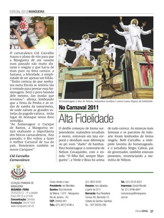 ESPECIAL 2012 MANGUEIRA




O carnavalesco Cid Carvalho
traçou o plano de vôo para que
a Mangueira dê um rasante
num passado não muito dis-
tante e resgate o que havia de
mais puro na festa carioca: a
fantasia, a felicidade, a simpli-
cidade de ser apenas um folião.
“Tenho certeza de que nenhu-
ma outra Escola se sentiria tão
à vontade para prestar essa ho-
menagem. Será o povo falando
dele mesmo, das modas que
inventou”- afirma, lembrando
                                      Na homenagem à obra de Nelson, malandros invadem o morro numa disputa de habilidade
que a Festa da Penha e as ro-
das de samba da tamarineira,
de onde saíram as grandes es-         No Carnaval 2011

                                      Alta Fidelidade
trelas do pagode carioca, terão
lugar de destaque nessa doce
nostalgia.
“Ao homenagear o Cacique
de Ramos, a Mangueira es-             O desfile começou de forma sur-            de tudo carioca. As músicas mais
tará exaltando a importância          preendente: malandros invadiam             famosas e os parceiros do balu-
dos blocos carnavalescos. Ano         o morro, entravam em luta cor-             arte foram lembrados de forma
passado, o Rio voltou a fazer
                                      poral e decidiam suas diferenças           singela. Beth Carvalho, a intér-
o melhor Carnaval de rua do
país. Festejemos também os            no pé, num “duelo” de bambas.              prete favorita do homenageado,
novos Caciques!”                      Para homenagear o centenário de            e o jornalista Sérgio Cabral, pai
                                      Nelson Cavaquinho, com o en-               do governador, também estavam
Cid Carvalho                          redo “O filho fiel, sempre Man-            presentes, reverenciando a me-
Carnavalesco                          gueira”, a Verde e Rosa foi acima          mória de Nélson.




ESTAÇÃO PRIMEIRA DE          Cores: Verde e rosa              (21) 3872-6787                 Tel.: (21) 2518-8327
MANGUEIRA                    Presidente: Ivo Meirelles        Ensaios: Aos sábados,          Imprensa: Daniel Mazola
SEGUNDA- FEIRA               Quadra: Rua Visconde             a partir de 22 h               Tel: (21) 9796-6841
20/02/2012 - 4ª a desfilar   de Niteroi, 1.072 - Mangueira,   Barracão: Rua Rivadávia        comunicacao@mangueira.
Entre 00h15 e 01h06          Rio de Janeiro - RJ              Correa, 60, Barracão 13        com.br
Concentração: Correios
                             CEP: 20943-001                   Cidade do Samba, Gamboa
Fundação: 28/04/1928
www.mangueira.com.br         Tels.: (21) 3872-6786 e          RJ - CEP 20220-290

                                                                                                         EnsaioGeral   37
 
