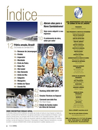 Índice                                                              6      Abram alas para o
                                                                           Novo Sambódromo!
                                                                                                                   LIGA INDEPENDENTE DAS ESCOLAS
                                                                                                                     DE SAMBA DO RIO DE JANEIRO
                                                                                                                                       PRESIDENTE
                                                                                                                               Jorge Luiz Castanheira Alexandre


                                                                8          Veja como adquirir o seu
                                                                           ingresso
                                                                                                                     VICE-PRESIDENTE E DIRETOR DE PATRIMÔNIO
                                                                                                                               Zacarias Siqueira de Oliveira
                                                                                                                                 DIRETOR FINANCEIRO


                                                               10
                                                                                                                                   Américo Siqueira Filho
                                                                           O andamento da obra,                                 DIRETOR SECRETÁRIO
                                                                                                                                Wagner Tavares de Araújo
                                                                           setor por setor                                         DIRETOR JURÍDICO



 12
                                                                                                                                     Nelson de Almeida
               Pátria amada, Brasil!                                                                                             DIRETOR COMERCIAL
                                                                                                                                    Hélio Costa da Motta
               Os Enredos do Carnaval 2012                                                                                     DIRETOR DE CARNAVAL
                                                                                                                                   Elmo José dos Santos
               14 - Renascer de Jacarepaguá                                                                                         DIRETOR SOCIAL
                                                                                                                                      Jorge Perlingeiro
               16 - Portela                                                                                                       DIRETOR CULTURAL
                                                                                                                                        Hiram Araújo
               18 - Imperatriz                                                                                          ADMINISTRADOR DA CIDADE DO SAMBA
                                                                                                                              Ailton Guimarães Jorge Júnior
               20 - Mocidade                                                                                                  ASSESSOR DE IMPRENSA
               22 - Porto da Pedra                                                                                                     Vicente Dattoli

               24 - Beija-Flor                                                                                                     CONSELHO SUPERIOR
                                                                                                                                          MEMBROS
               28 - Vila Isabel                                                                                                     Ailton Guimarães Jorge
                                                                                                                                      Aniz Abrahão David
               30 - São Clemente                                                                                                    Luiz Pacheco Drumond
               32 - União da Ilha                                                                                               CONSELHO DELIBERATIVO
               34 - Salgueiro                                                                                                          PRESIDENTE
                                                                                                                                     Ubiratan T. Guedes
               36 - Mangueira                                                                                                      VICE-PRESIDENTE
                                                                                                                                  Hélio Ribeiro de Oliveira
               38 - Unidos da Tijuca                                                                                                   SECRETÁRIO
                                                                                                                                  Nilo Mendes Figueiredo
               40 - Grande Rio                                                                                                    ASSESSOR JURÍDICO


                                                       42
                                                                                                                                     Ubiratan T. Guedes
                                                                  Ranking LIESA 2007-2011
                                                                                                                                    CONSELHO FISCAL


                                                       44
                                                                                                                                        PRESIDENTE
                                                                  Ensaios Técnicos na Sapucaí                                          Fernando Horta
                                                                                                                                         MEMBROS


                                                       46
                                                                                                                                         Paulo Vianna
                                                                  Carnaval com data fixa                                             Wilson Vieira Alves
                                                                  Por Hiram Araújo                                                      SUPLENTES


                                                       48
                                                                                                                                     Álvaro Luiz Caetano
                                                                  Cidade do Samba reabre                                            Regina Celi Fernandes
                                                                  em ritmo de Carnaval                                             Uberlan Jorge de Oliveira

                                                                                                                          Visite a LIESANET: www.liesa.com.br
ONDE ENCONTRAR ENSAIO GERAL
O informativo oficial da LIESA é distribuído nas quadras das Escolas de Samba do Grupo Especial; na Cidade do             Faça um tour pela Cidade do Samba:
Samba; na Central LIESA de Atendimento; nas agências (autorizadas à venda de ingressos) do Bradesco, o banco                   www.cidadedosambarj.com.br
oficial do Carnaval carioca; nos principais hotéis do Rio de Janeiro (Leme, Copacabana, Ipanema, Leblon, São
Conrado, Barra da Tijuca, Centro e próximo aos aeroportos); agências de viagens, através da Abav-RJ; escritórios   LIESA – Av. Rio Branco, nº 4 – 2º, 17º, 18º e 19º andares
da Riotur; nos táxis da Coopertramo, Transcootur e Transcoopass; no Espaço Cultural do Sambódromo; e na sede           Centro – Rio de Janeiro, RJ – CEP 20090-000
da LIESA. O conteúdo de ENSAIO GERAL também está disponível em LiesaNet: www.liesa.com.br                                Tel.: (21) 3213-5151 – Fax: (21) 3213-5152


4    EnsaioGeral
 