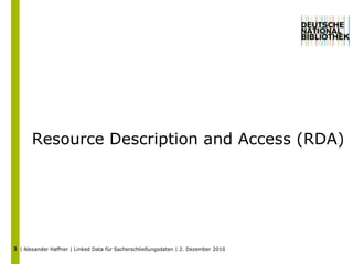 3Resource Description and Access (RDA)| Alexander Haffner | Linked Data für Sacherschließungsdaten | 2. Dezember 2010 