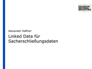 1 Linked Data für Sacherschließungsdaten  Alexander Haffner 