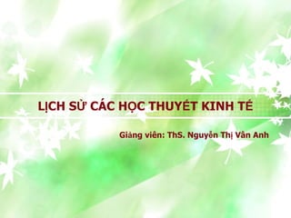 v1.0013108229
1
LỊCH SỬ CÁC HỌC THUYẾT KINH TẾ
Giảng viên: ThS. Nguyễn Thị Vân Anh
 