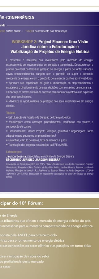 ÓS-CONFERÊNCIA
enda
6h00 Coffee Break | 17h30 Encerramento dos Workshops


             WORKSHOP 2: Project Finance: Uma Visão
                   Jurídica sobre a Estruturação e
            Viabilização de Projetos de Energia Elétrica
       É crescente o interesse dos investidores pelo mercado de energia,
       especialmente por novos projetos em geração e transmissão. De acordo com o
       grande potencial do Brasil na geração de energia a partir de fontes variadas,
       novos empreendimentos surgem com a garantia de suprir a demanda
       crescente de energia e com o propósito de alavancar ganhos aos investidores.
       • Aprimore sua capacidade de gerir a implantação do empreendimento e
       estabeleça o direcionamento de suas decisões com o máximo de segurança.
       • Conheça os fatores críticos de sucesso para superar os entraves na expansão
       dos empreendimentos.
       • Maximize as oportunidades de proteção nos seus investimentos em energia
       elétrica.

       Tópicos
       • Estruturação de Projetos de Geração de Energia Elétrica
       • Viabilização: como começar, procedimentos, tendências dos valores e
       composição de custos
       • Financiamento: Finance Project: Deﬁnição, garantias e negociações. Como
                                                                e negociações
       adaptá-lo para pequenos empreendimentos?
       • Garantias, cálculo de riscos, taxa de retornos e juros
       • Tramitação dos projetos nos âmbitos da EPE e ANEEL

       Liderado por:
       Jardson Bezerra, Especialista em Direito de Energia Elétrica
       ESCRITÓRIO JURÍDICO JARDSON BEZERRA
       Especialista em Direito Energético pela FGV e UCAM; Pós-Graduado em Direito Empresarial; Professor
       Universitário; Advogado e Sócio Fundador do Escritório Jurídico Jardson Bezerra; Assessor Jurídico da
       Prefeitura Municipal de Itaboraí - RJ; Presidente do Superior Tribunal de Justiça Desportiva - STJD do
       TaeKwonDo (2010-2012); Especialista em negociações estratégicas no Setor de Geração de Energia
       Elétrica




icipar do 10° Fórum:

or de Energia
 r
s e tributários que afetam o mercado de energia elétrica do país
as necessárias para aumentar a competitividade da energia elétrica

 oposta pela ANEEL para o terceiro ciclo
0 traz para o fornecimento de energia elétrica
 o das concessões do setor elétrico e as posições em torno delas


para a mitigação de riscos do setor
 dos proﬁssionais deste mercado
 os proﬁssionais deste mercado
do setor
 