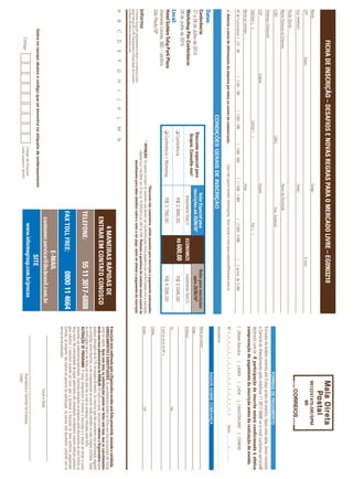 ficha de inscriÇÃo – desafios e novas reGras para o mercado livre – eG0903210
Nome:                                                                                                                                    Cargo:                                                                                                                                                9912247475-dr/sPM
CPF:                                    Depto.:                                                                                                                                            E-mail:                                                                                                     iir
Sup. Imediato:                                                                                                                           Cargo:
Razão Social:
Nome Fantasia da Empresa:                                                                                                                Ramo de Atividade:
CCM:                                                                                               CNPJ:                                                   Insc. Estadual:
                                                                                                                                                                                                                                                                                      ForMas de PagaMenTo
Endereço Comercial:
                                                                                                                                                                                                                                       Emissão de boleto restrita até 3 dias antes do evento. Após esta data, favor contatar
CEP:                                                   Cidade:                                                                           Estado:                                                                                       a Central de Atendimento pelo telefone 11 3017 6888 ou e-mail customer.service@
Telefone: ( )                                                                            Celular: ( )                                                                  Fax: ( )                                                        ibcbrasil.com.br. a participação do inscrito estará condicionada à efetiva
                                                                                                                                                                                                                                       comprovação de pagamento da inscrição antes da realização do evento.
Nome p/ contato:                                                                                                                         Área:
Nº de Funcionários: [ ] 01 - 99                          [ ] 100 - 199           [ ] 200 - 499              [ ] 500 - 999            [ ] 1.000 - 1.999              [ ] 2.000 - 4.999        [    ] acima de 5.000                     [ ] Boleto Bancário                 [ ] AMEX             [ ] VISA           [ ] MASTERCARD                    [ ] DINERS
3 autorizo o envio de informações da empresa por todos os canais de comunicação.                                            Caso não queira receber informações, favor enviar e-mail para cadastro@ibcbrasil.com.br                    Nº x _ x _ x _ x _ x _ x _ x _ x _ x _ x _ x _ x _ x _ x _ x _ x _ x                                  Valid.:............. / ...............
                                                                                                                                                                                                                                       Assinatura: ........................................................................................................................................
                                                                                   condições gerais de inscrição
                                                                                                                                                                                                                                                                                      dados sobre cobrança
datas:
conferência:                                                                                                                                  valor especial para                                    valor para inscrições             Nome do contato:
27 e 28 de Julho de 2010                                                                         desconto especial para                     inscrições até 25/06/10*                                    após 25/06/10*                 Cargo:
                                                                                                  Grupos. consulte-nos!
Workshop pós-conferência:                                                                                                                          Investimento Total (1)         economize            Investimento Total (1)          Endereço:
28 de Julho de 2010
                                                                                                 q Conferência                                      R$ 2.995,00                   r$ 600,00             R$ 3.595,00
local:                                                                                                                                                                                                                                 Tel.:                                                                              Fax:
hotel Golden Tulip park plaza                                                                    q Conferência + Workshop                           R$ 3.795,00                                         R$ 4.395,00
                                                                                                                                                                                                                                       E-mail p/ envio de NF-e:
Alameda Lorena, 360 – Jardins
São Paulo/SP                                                                                                                                                                                                                           Cidade:
                                                                                                                                         *desconto não cumulativo, válido somente para inscrição e pagamento antecipados.
                                                                                                        (1)
                                                                                                            aTenÇÃo: Os valores incluem os impostos que devem ser recolhidos pela fonte pagadora em conformidade com a legislação      Estado:                                                                            CEP:
                                                                                                                vigente (Lei 116/2003, art. 5º da Lei 10.925/04 e art. 647 do RIR). pedimos a gentileza de contatar nossa central de
O Informa Group plc está presente no Brasil e na America Latina                                                        atendimento para obter detalhes sobre o valor a ser pago, antes de efetuar o pagamento da inscrição.
pelas marcas IBC e IIR. Planejamento e Organização dos eventos
no Brasil: IIR Informa Seminários Ltda.
A       B        C        D       E        F       G        H     I      J   K       L       M          N
                                                                                                                                                                                                                                       a inscrição será confirmada após a organizadora receber esta ficha preenchida, assinada e carimbada.
                                                                                                                                                                     4 maneiras rápidas de                                             cancelamenTos e sUBsTiTUiÇÕes: Os cancelamentos podem ser feitos sem ônus ou encargos até 10 dias
                                                                                                                                                                                                                                       antes do evento. após esta data, as substituições podem ser feitas sem ônus, mas os cancelamentos
                                                                                                                                                                  enTrar em conTaTo conosco                                            terão uma taxa administrativa de r$500,00. Em todos os casos, solicitamos informar a organizadora sobre
                                                                                                                                                                                                                                       qualquer alteração até às 12h da véspera do evento. Os inscritos que não cancelarem sua participação segundo
                                                                                                                                                                                                                                       as condições acima descritas, e não comparecerem ao evento, serão cobrados no valor integral acordado. Todas
                                                                                                                                                              Telefone:                          55 11 3017-6888                       as notificações devem ser feitas por escrito pelo fax, e-mail ou endereço indicados nesta ficha.
                                                                                                                                                                                                                                       alTeraÇÃo de proGrama: O nosso compromisso é fornecer a discussão e o estudo de temas e casos
                                                                                                                                                                                                                                       relevantes por palestrantes habilitados. Eventuais alterações no programa serão decorrentes de caso fortuito ou
                                                                                                                                                                                                                                       força maior. Na eventualidade de algum palestrante não comparecer, envidaremos maiores esforços possíveis
                                                                                                                                                                                                                                       para substituir o executivo ausente por outro apto a promover a discussão do tema conforme programado.
                                                                                                                                                              fax Toll free:                         0800 11 4664                      Contudo, tal empenho não implica em garantia da substituição. Ao assinar este documento, concordo com os
                                                                                                                                                                                                                                       termos acima pactuados.
                                                                                                                                                                                        e-mail
                                                                                                                                                                  customer.service@ibcbrasil.com.br                                                                                                    Local e Data
                insira no campo abaixo o código que se encontra na etiqueta de endereçamento
                                                                                                                                                                                         siTe
                       Código
                                                                                                             Código da etiqueta                                        www.informagroup.com.br/precos                                                                                  Assinatura e Carimbo da Empresa
                                                                                                             Lado superior direito
                                                                                                                                                                                                                                                                                       Cargo:
 