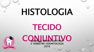 HISTOLOGIA
TECIDO
CONJUNTIVOGABRIELA SOARES SANTANA
3° SEMESTRE-ODONTOLOGIA
2018
 