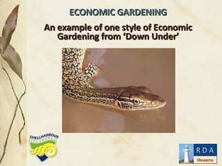 ECONOMIC GARDENING An example of one style of Economic Gardening from ‘Down Under’ Illawarra R D A 