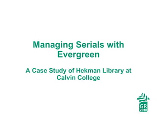 Managing Serials with Evergreen A Case Study of Hekman Library at Calvin College 