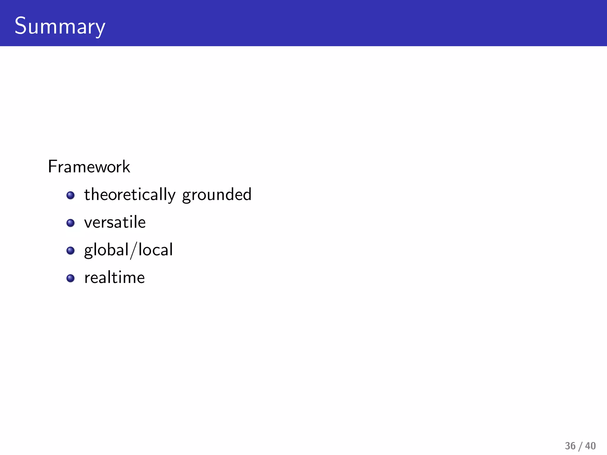 Summary
Framework
theoretically grounded
versatile
global/local
realtime
36 / 40
 