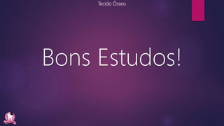 Tecido Ósseo
Bons Estudos!
 