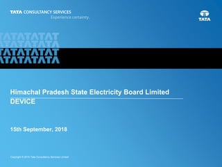 TCS Proposal for HPSEB
HPSEB & TCS Confidential
Copyright © 2015 Tata Consultancy Services Limited
15th September, 2018
Himachal Pradesh State Electricity Board Limited
DEVICE
 