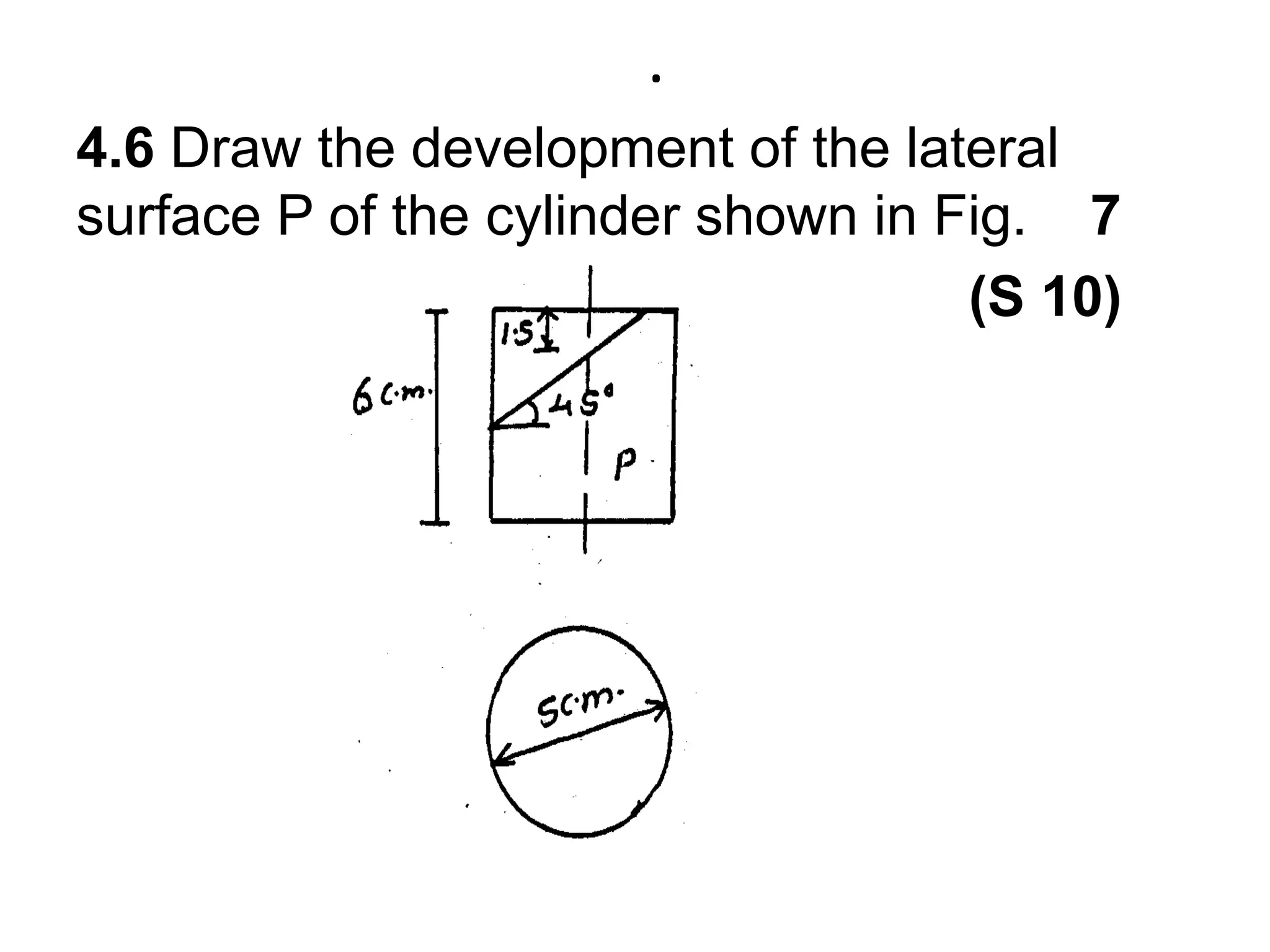 .4.6 Draw the development of the lateral surface P of the cylinder shown in Fig.    7                                                         (S 10)