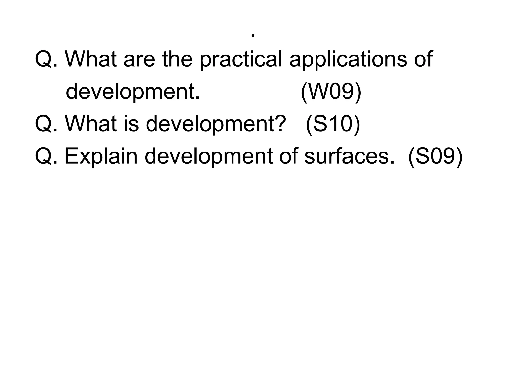 .Q. What are the practical applications of      development.                (W09)Q. What is development?   (S10)Q. Explain development of surfaces.  (S09)   