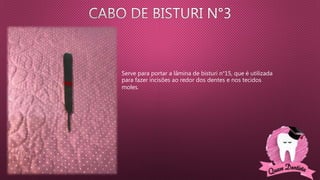 Serve para portar a lâmina de bisturi n°15, que é utilizada
para fazer incisões ao redor dos dentes e nos tecidos
moles.
 