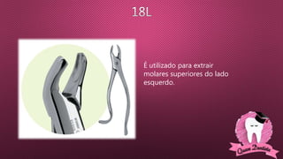 É utilizado para extrair
molares superiores do lado
esquerdo.
 