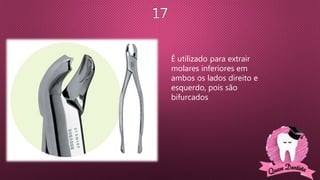 É utilizado para extrair
molares inferiores em
ambos os lados direito e
esquerdo, pois são
bifurcados
 