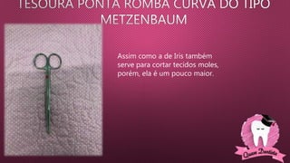 Assim como a de Iris também
serve para cortar tecidos moles,
porém, ela é um pouco maior.
 