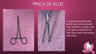 É usada para apreender
tecido que será excisado,
mas também é usada com
uma gaze embebida em
iodo para fazer antissepsia
extra oral.
 