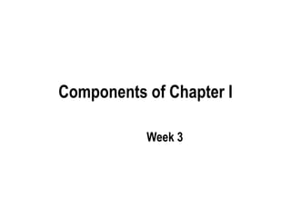 Components of Chapter I
Week 3
 