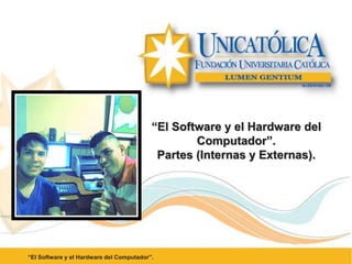 “El Software y el Hardware del
Computador”.
Partes (Internas y Externas).
“El Software y el Hardware del Computador”.
 