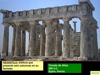 HEXÁSTILO: Edificio que
presenta seis columnas en su
fachada.
Templo de Afaia.
490 a.C.
Egina. Grecia.
INICIO
 