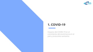 1. COVID-19
Impacto del COVID-19 en el
crecimiento del ecommerce en el
país y protocolos sanitarios