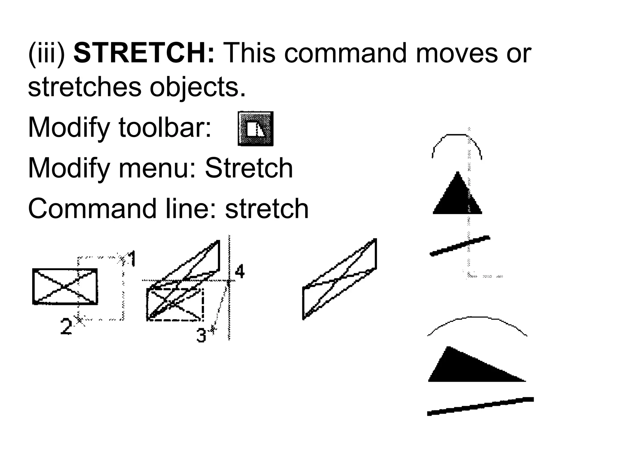 (iii) STRETCH: This command moves or stretches objects.Modify toolbar:Modify menu: StretchCommand line: stretch