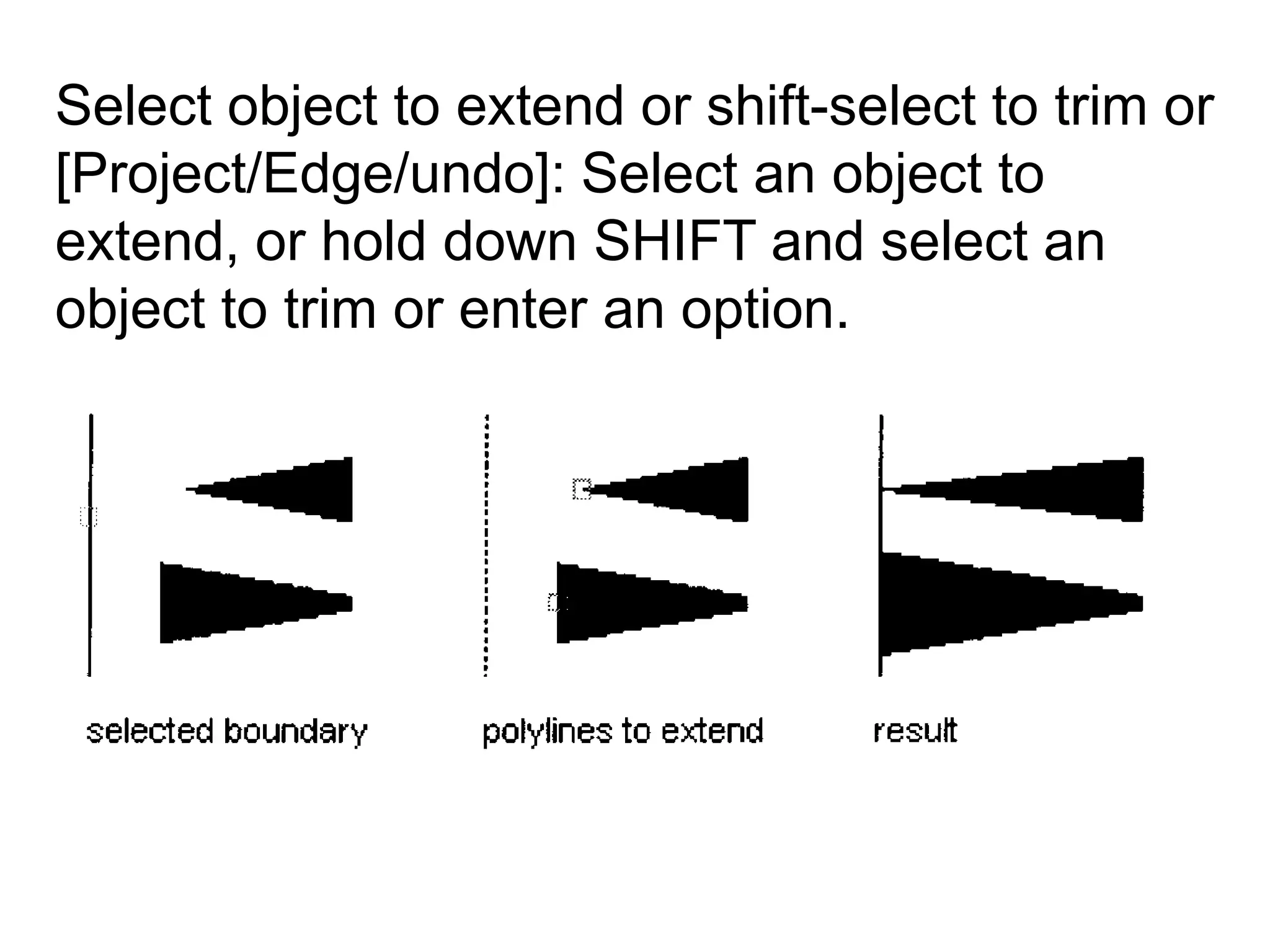Select object to extend or shift-select to trim or [Project/Edge/undo]: Select an object to extend, or hold down SHIFT and select an object to trim or enter an option. 