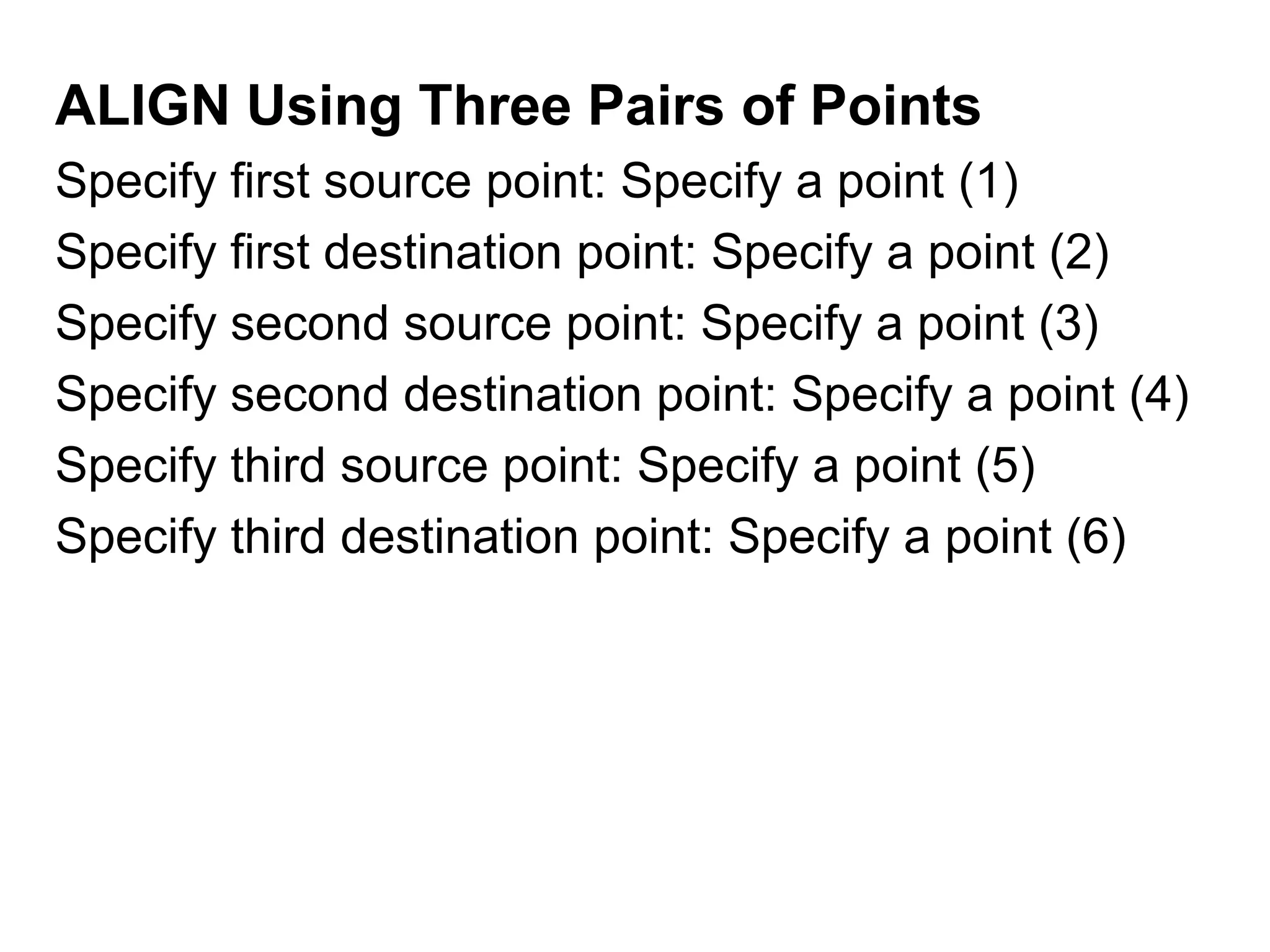 ALIGN Using Three Pairs of Points	Specify first source point: Specify a point (1)Specify first destination point: Specify a point (2)Specify second source point: Specify a point (3)Specify second destination point: Specify a point (4)Specify third source point: Specify a point (5)Specify third destination point: Specify a point (6)