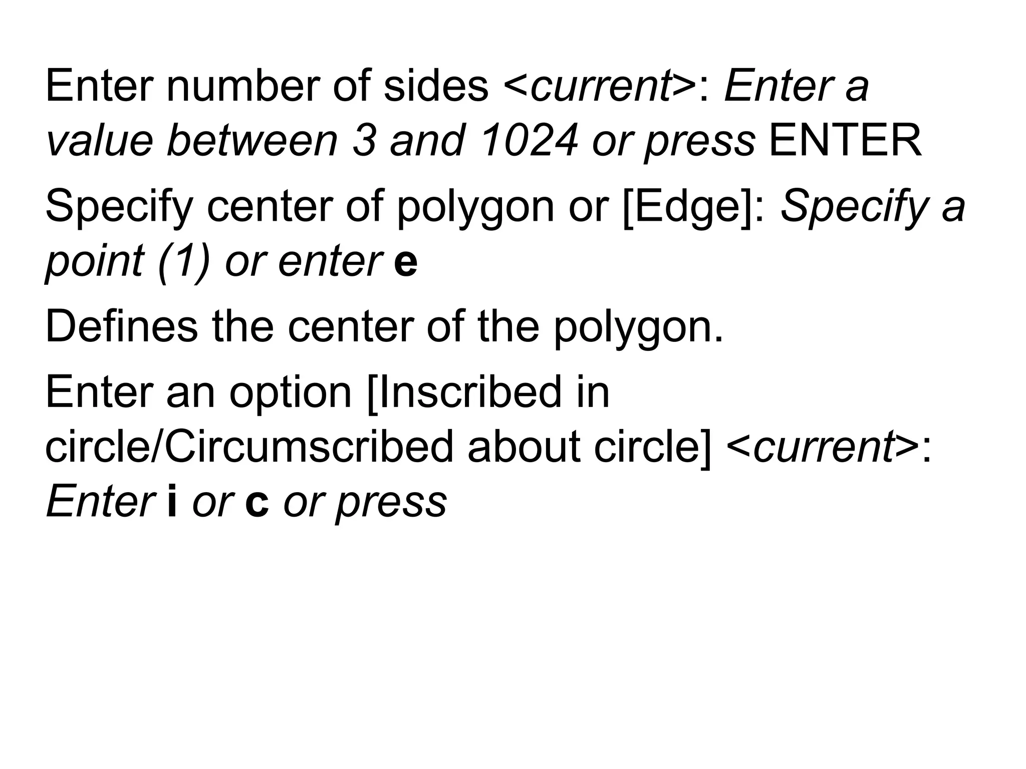 Enter number of sides <current>: Enter a value between 3 and 1024 or press ENTERSpecify center of polygon or [Edge]: Specify a point (1)or enter eDefines the center of the polygon. Enter an option [Inscribed in circle/Circumscribed about circle] <current>: Enter i or c or press
