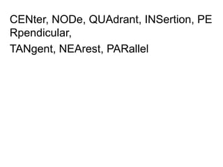 CENter, NODe, QUAdrant, INSertion, PERpendicular, TANgent, NEArest, PARallel