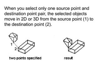 When you select only one source point and destination point pair, the selected objects move in 2D or 3D from the source point (1) to the destination point (2).