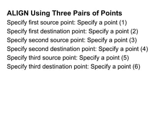 ALIGN Using Three Pairs of Points	Specify first source point: Specify a point (1)Specify first destination point: Specify a point (2)Specify second source point: Specify a point (3)Specify second destination point: Specify a point (4)Specify third source point: Specify a point (5)Specify third destination point: Specify a point (6)