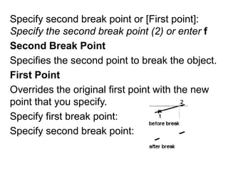 Specify second break point or [First point]: Specify the second break point (2) or enterfSecond Break PointSpecifies the second point to break the object.First PointOverrides the original first point with the new point that you specify.Specify first break point:Specify second break point: