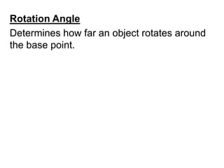 Rotation AngleDetermines how far an object rotates around the base point.	