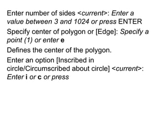 Enter number of sides <current>: Enter a value between 3 and 1024 or press ENTERSpecify center of polygon or [Edge]: Specify a point (1)or enter eDefines the center of the polygon. Enter an option [Inscribed in circle/Circumscribed about circle] <current>: Enter i or c or press