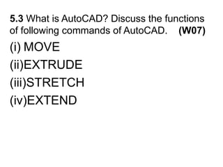 5.3 What is AutoCAD? Discuss the functions of following commands of AutoCAD.    (W07)MOVEEXTRUDESTRETCHEXTEND