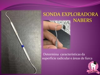 •Determina características da
superfície radicular e áreas de furca
SONDA EXPLORADORA
NABERS
 