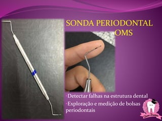 •Detectar falhas na estrutura dental
•Exploração e medição de bolsas
periodontais
SONDA PERIODONTAL
OMS
 