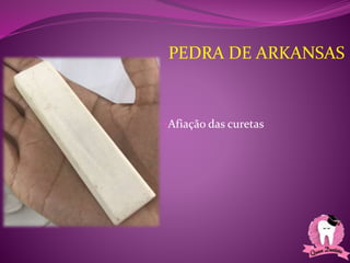 •Afiação das curetas
PEDRA DE ARKANSAS
 