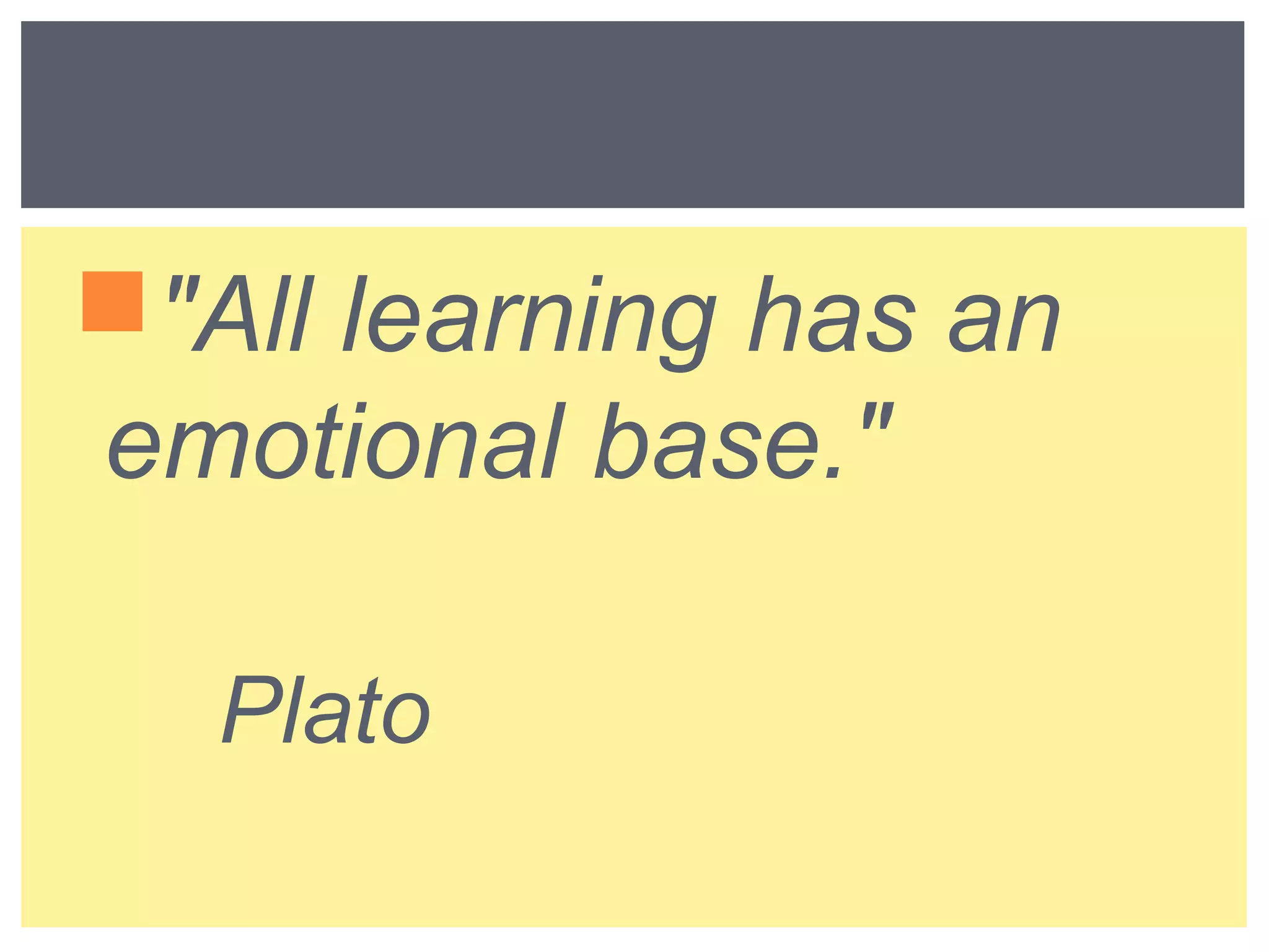 "All learning has an 
emotional base." 
Plato 
 