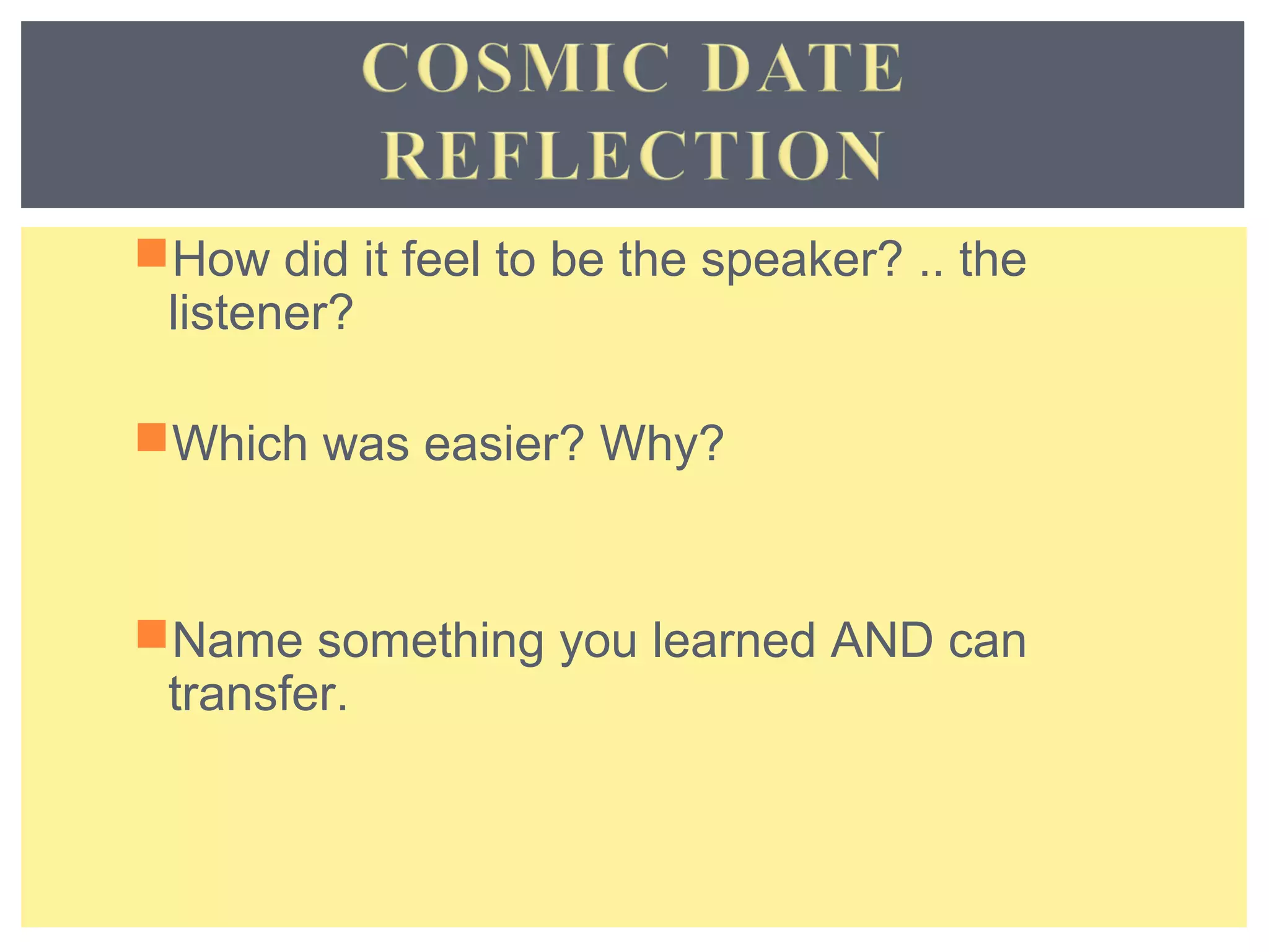 How did it feel to be the speaker? .. the 
listener? 
Which was easier? Why? 
Name something you learned AND can 
transfer. 
 